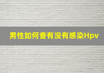 男性如何查有没有感染Hpv