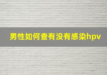 男性如何查有没有感染hpv