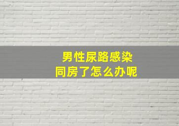 男性尿路感染同房了怎么办呢