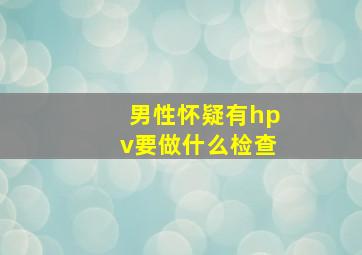 男性怀疑有hpv要做什么检查