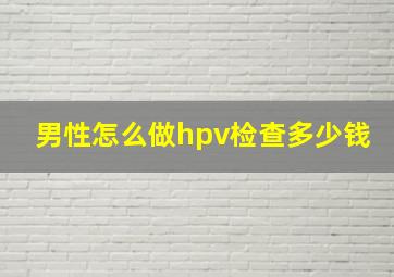 男性怎么做hpv检查多少钱