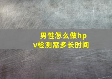 男性怎么做hpv检测需多长时间