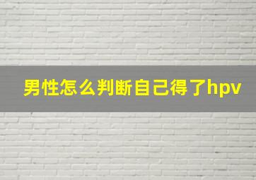 男性怎么判断自己得了hpv