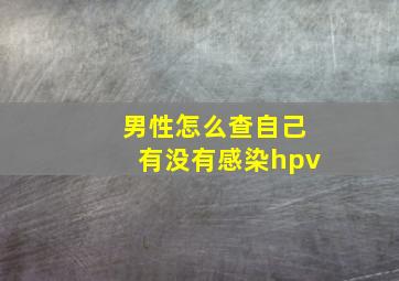 男性怎么查自己有没有感染hpv