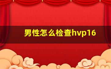 男性怎么检查hvp16