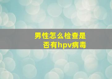 男性怎么检查是否有hpv病毒