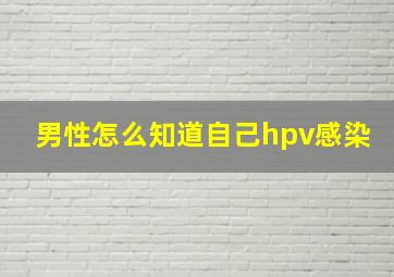 男性怎么知道自己hpv感染