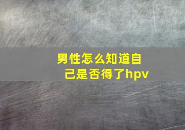 男性怎么知道自己是否得了hpv