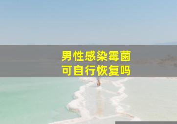 男性感染霉菌可自行恢复吗