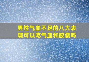 男性气血不足的八大表现可以吃气血和胶囊吗