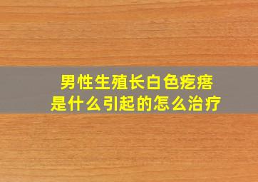 男性生殖长白色疙瘩是什么引起的怎么治疗