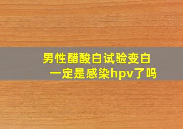 男性醋酸白试验变白一定是感染hpv了吗