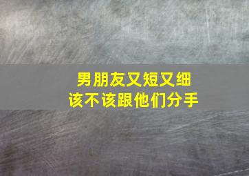 男朋友又短又细该不该跟他们分手