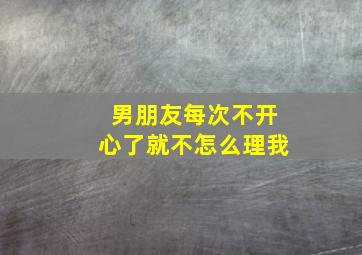 男朋友每次不开心了就不怎么理我