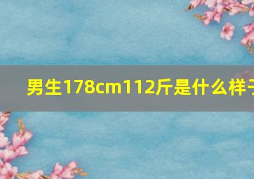 男生178cm112斤是什么样子