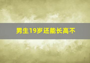 男生19岁还能长高不