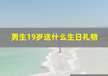 男生19岁送什么生日礼物