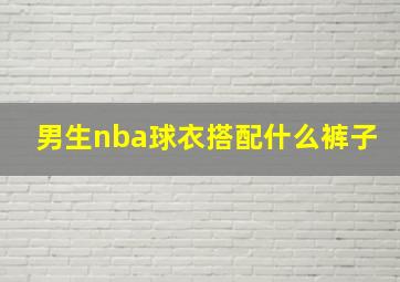 男生nba球衣搭配什么裤子