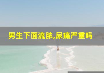 男生下面流脓,尿痛严重吗