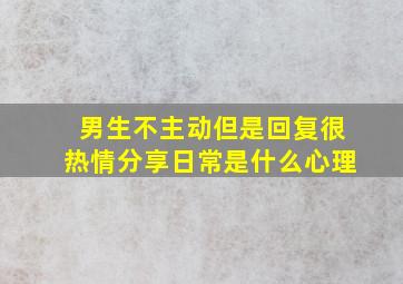 男生不主动但是回复很热情分享日常是什么心理