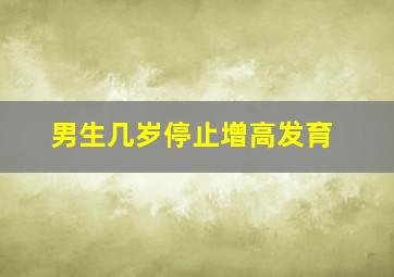 男生几岁停止增高发育