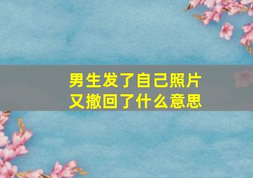 男生发了自己照片又撤回了什么意思