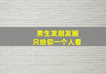 男生发朋友圈只给你一个人看