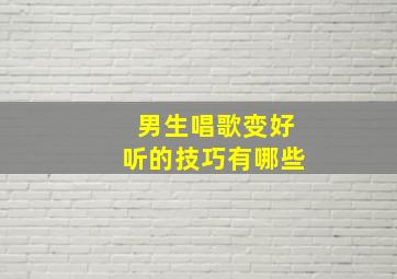 男生唱歌变好听的技巧有哪些