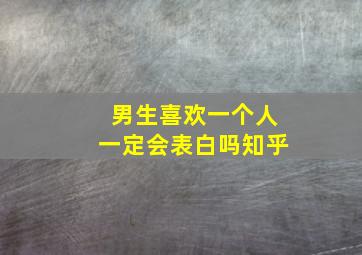 男生喜欢一个人一定会表白吗知乎