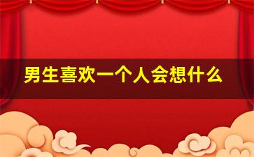 男生喜欢一个人会想什么