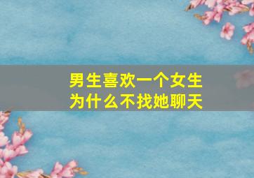 男生喜欢一个女生为什么不找她聊天