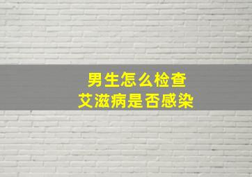 男生怎么检查艾滋病是否感染