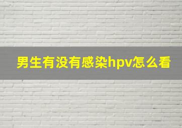 男生有没有感染hpv怎么看