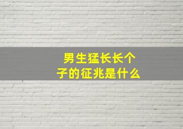 男生猛长长个子的征兆是什么