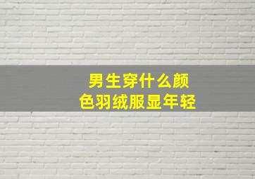 男生穿什么颜色羽绒服显年轻