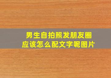 男生自拍照发朋友圈应该怎么配文字呢图片