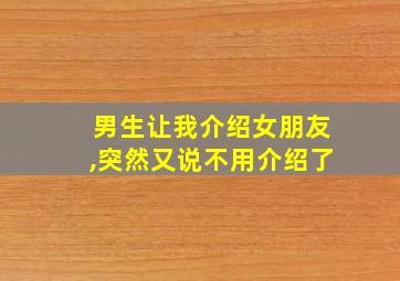 男生让我介绍女朋友,突然又说不用介绍了