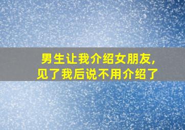 男生让我介绍女朋友,见了我后说不用介绍了