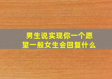 男生说实现你一个愿望一般女生会回复什么