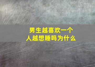 男生越喜欢一个人越想睡吗为什么