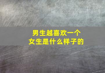 男生越喜欢一个女生是什么样子的