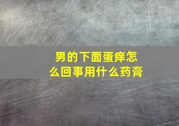 男的下面蛋痒怎么回事用什么药膏