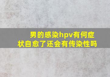 男的感染hpv有何症状自愈了还会有传染性吗