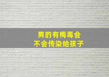 男的有梅毒会不会传染给孩子