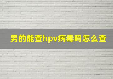 男的能查hpv病毒吗怎么查