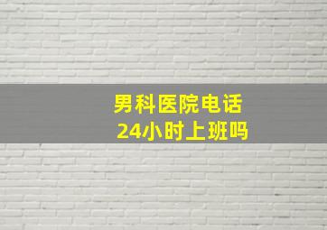 男科医院电话24小时上班吗