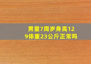 男童7周岁身高129体重23公斤正常吗