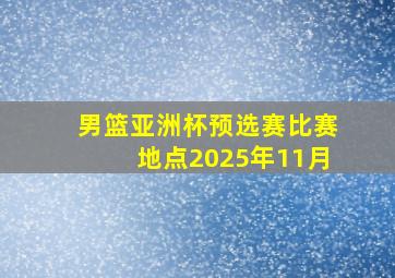 男篮亚洲杯预选赛比赛地点2025年11月