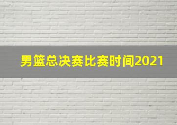 男篮总决赛比赛时间2021