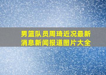 男篮队员周琦近况最新消息新闻报道图片大全